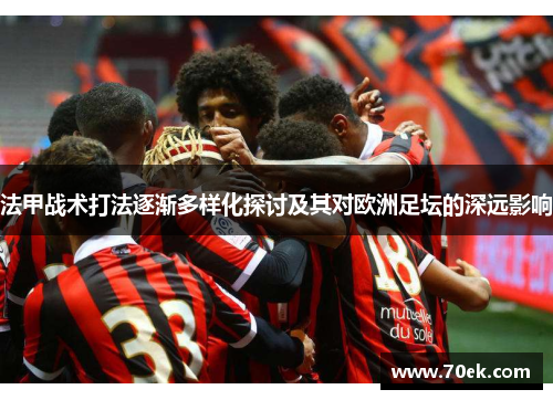法甲战术打法逐渐多样化探讨及其对欧洲足坛的深远影响