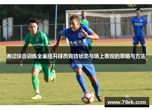 通过综合训练全面提升球员竞技状态与场上表现的策略与方法