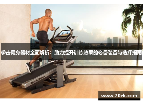 拳击健身器材全面解析：助力提升训练效果的必备装备与选择指南