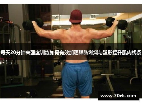 每天20分钟高强度训练如何有效加速脂肪燃烧与塑形提升肌肉线条