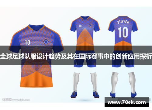 全球足球队服设计趋势及其在国际赛事中的创新应用探析