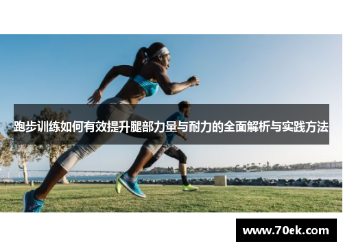 跑步训练如何有效提升腿部力量与耐力的全面解析与实践方法
